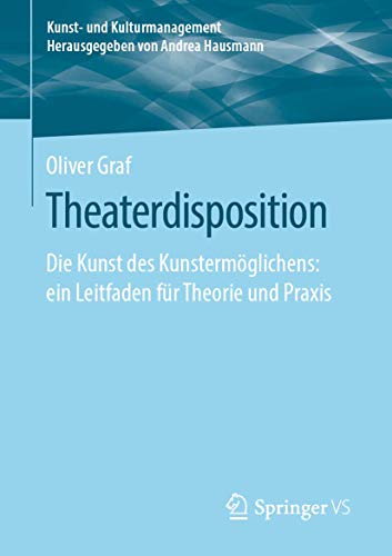 Theaterdisposition: Die Kunst des Kunstermöglichens: ein Leitfaden für Theorie und Praxis (Kunst- und Kulturmanagement)